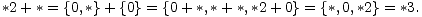 *2 + *= {0,*}+ {0}=  {0+ *,*+ *,*2+ 0}= {*,0,*2}= *3.  